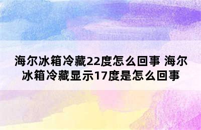 海尔冰箱冷藏22度怎么回事 海尔冰箱冷藏显示17度是怎么回事